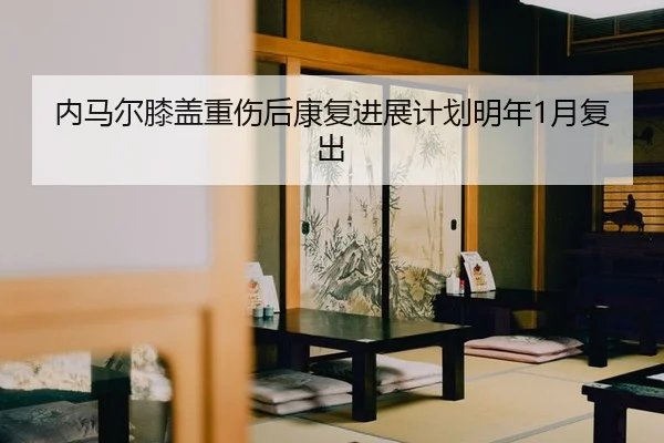 nei-ma-er-xi-gai-zhong-shang-hou-kang-fu-jin-zhan-ji-hua-ming-nian-yue-fu-chu-2-342.jpg